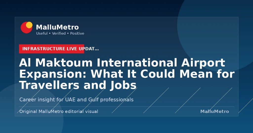 Al Maktoum International Airport Expansion: What It Could Mean for Travellers and Jobs - Infrastructure Live Updates update for MalluMetro readers