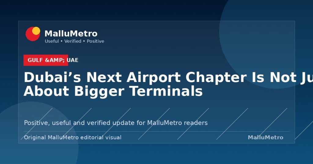 Dubai’s Next Airport Chapter Is Not Just About Bigger Terminals - Gulf & UAE update for MalluMetro readers