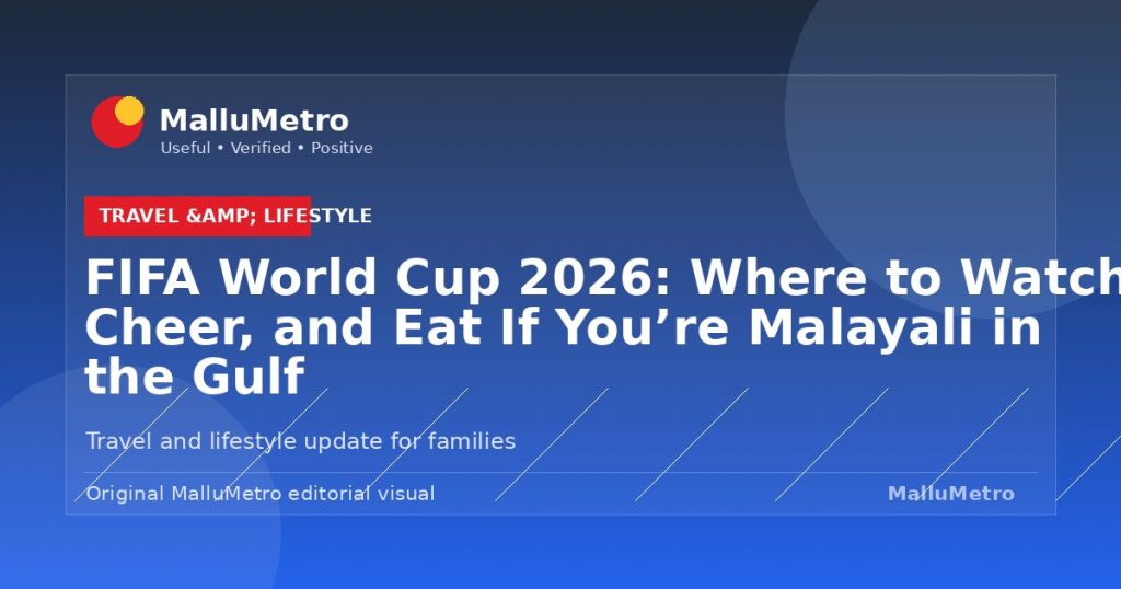FIFA World Cup 2026: Where to Watch, Cheer, and Eat If You're Malayali in the Gulf - Travel & Lifestyle update for MalluMetro readers
