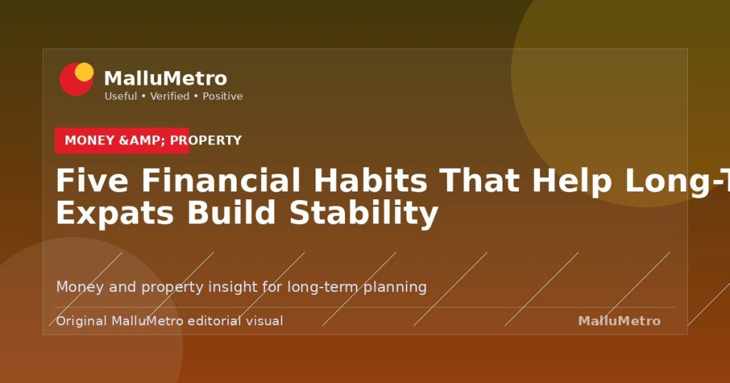 Five Financial Habits That Help Long-Term Expats Build Stability - Money & Property update for MalluMetro readers