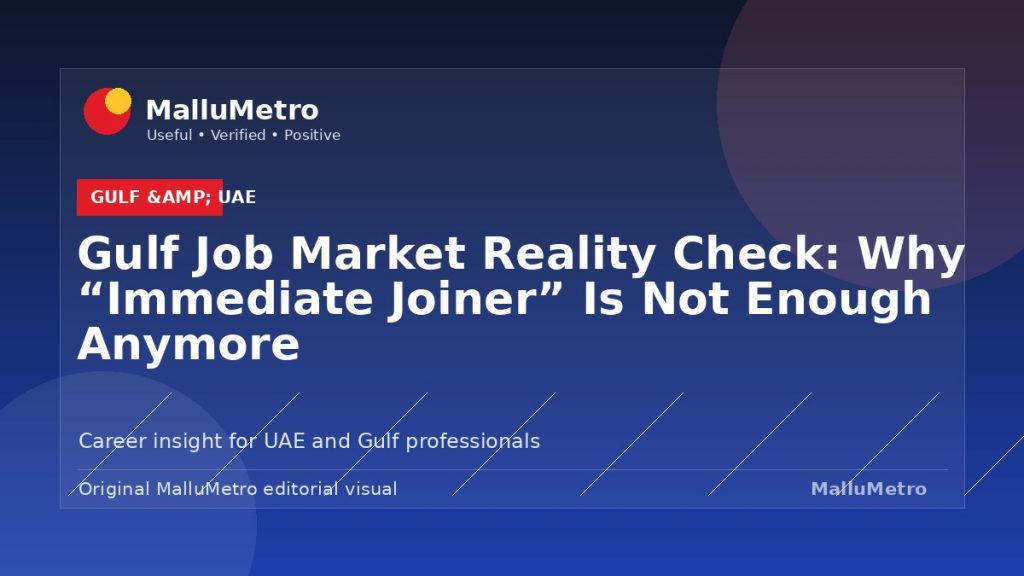 Gulf Job Market Reality Check: Why “Immediate Joiner” Is Not Enough Anymore - Gulf & UAE update for MalluMetro readers