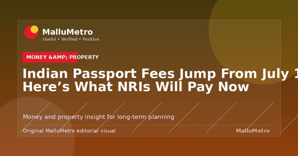 Indian Passport Fees Jump From July 1: Here's What NRIs Will Pay Now - Money & Property update for MalluMetro readers