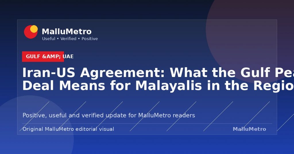 Iran-US Agreement: What the Gulf Peace Deal Means for Malayalis in the Region - Gulf & UAE update for MalluMetro readers