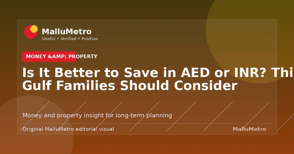 Is It Better to Save in AED or INR? Things Gulf Families Should Consider - Money & Property update for MalluMetro readers