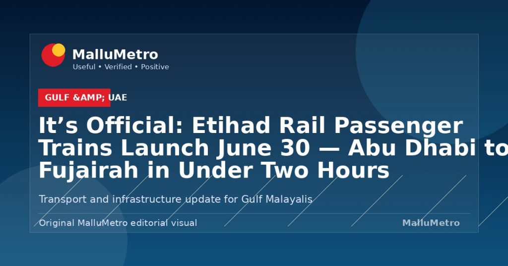 It's Official: Etihad Rail Passenger Trains Launch June 30 — Abu Dhabi to Fujairah in Under Two Hours - Gulf & UAE update for MalluMetro readers