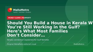 Should You Build a House in Kerala While You're Still Working in the Gulf? Here's What Most Families Don't Consider