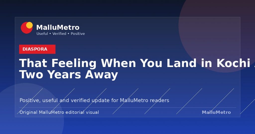 That Feeling When You Land in Kochi After Two Years Away - Diaspora update for MalluMetro readers
