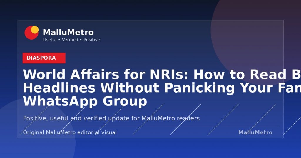 World Affairs for NRIs: How to Read Big Headlines Without Panicking Your Family WhatsApp Group - Diaspora update for MalluMetro readers